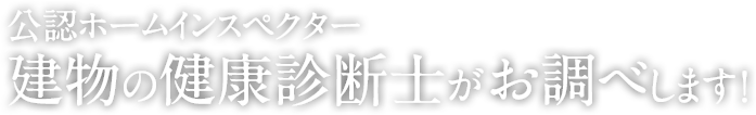 公認ホームインスペクター建物の健康診断士がお調べします！