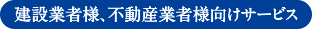 建設業者様、不動産業者様向けサービス