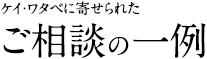 ケイ・ワタベに寄せられたご相談の一例