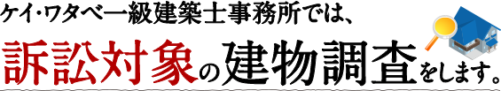 ケイ・ワタベ一級建築士事務所では、訴訟対象の建物調査をします。